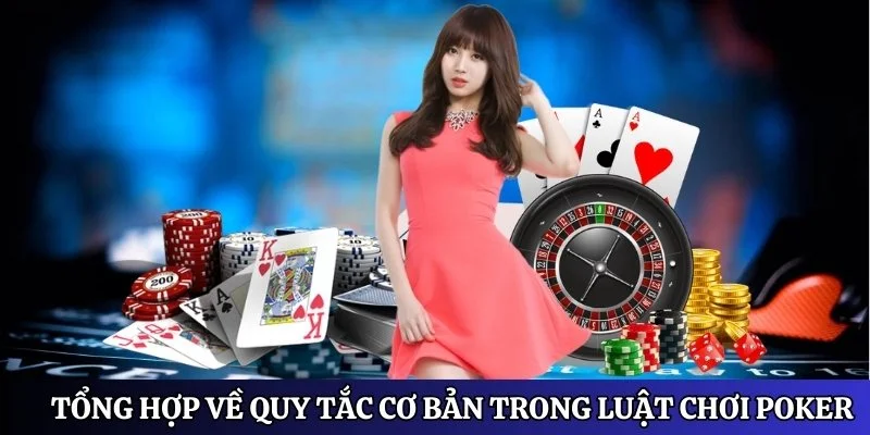 Tổng hợp về các quy tắc cơ bản trong luật chơi Poker